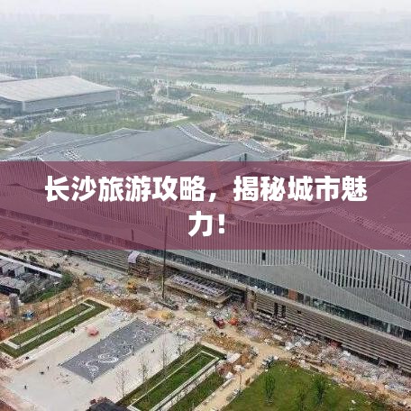 长沙旅游攻略，揭秘城市魅力！