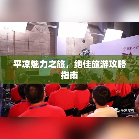 平凉魅力之旅，绝佳旅游攻略指南