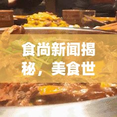 食尚新闻揭秘，美食世界最新动态探索