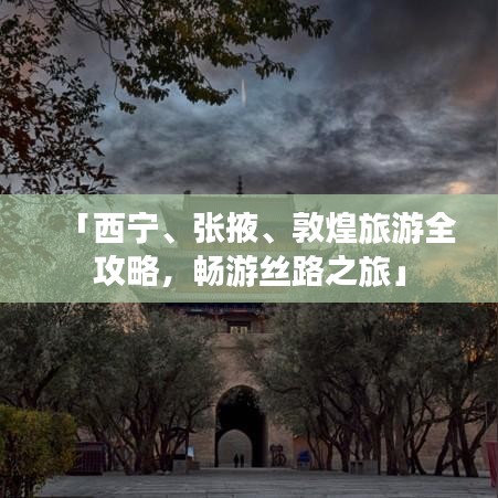 「西宁、张掖、敦煌旅游全攻略，畅游丝路之旅」
