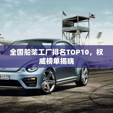 全国船桨工厂排名TOP10，权威榜单揭晓