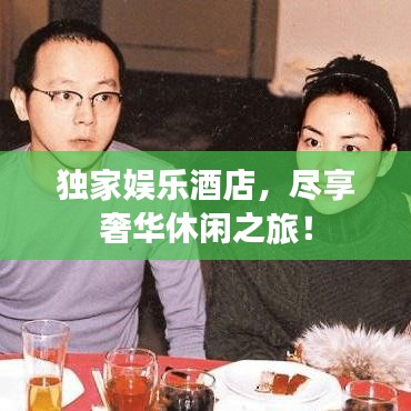 独家娱乐酒店，尽享奢华休闲之旅！