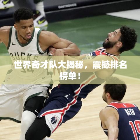 世界奇才队大揭秘，震撼排名榜单！