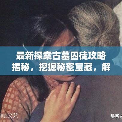 最新探案古墓囚徒攻略揭秘，挖掘秘密宝藏，解开重重谜题！