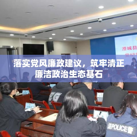 落实党风廉政建议，筑牢清正廉洁政治生态基石