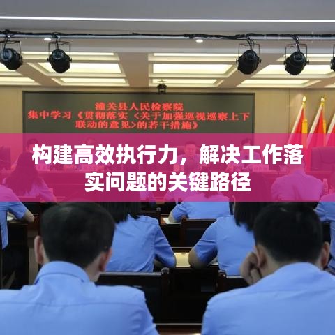 构建高效执行力，解决工作落实问题的关键路径