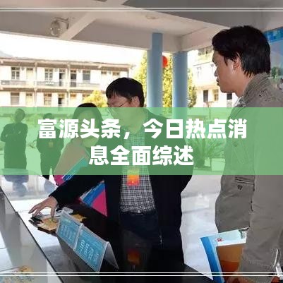 富源头条，今日热点消息全面综述