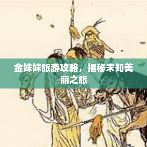 金妹妹旅游攻略，揭秘未知美丽之旅