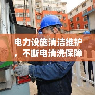 电力设施清洁维护，不断电清洗保障安全运行